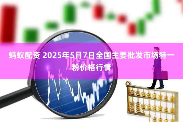 蚂蚁配资 2025年5月7日全国主要批发市场特一粉价格行情