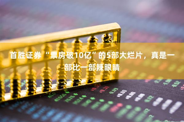 首胜证券 “票房破10亿”的5部大烂片，真是一部比一部辣眼睛