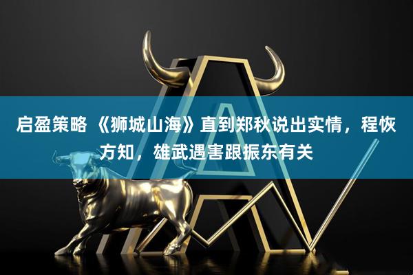 启盈策略 《狮城山海》直到郑秋说出实情，程恢方知，雄武遇害跟振东有关