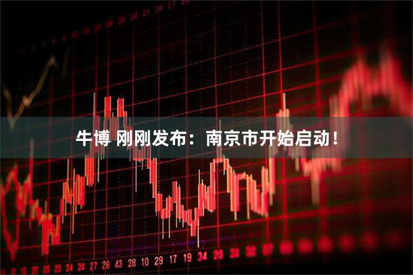 牛博 刚刚发布：南京市开始启动！
