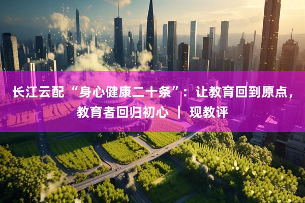 长江云配 “身心健康二十条”：让教育回到原点，教育者回归初心 ｜ 现教评