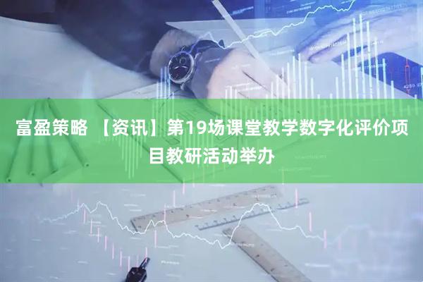 富盈策略 【资讯】第19场课堂教学数字化评价项目教研活动举办