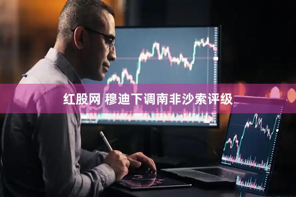 红股网 穆迪下调南非沙索评级
