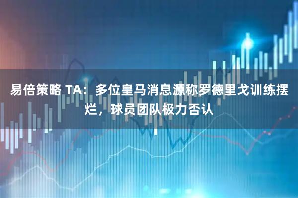 易倍策略 TA：多位皇马消息源称罗德里戈训练摆烂，球员团队极力否认
