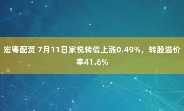 宏粤配资 7月11日家悦转债上涨0.49%，转股溢价率41.6%