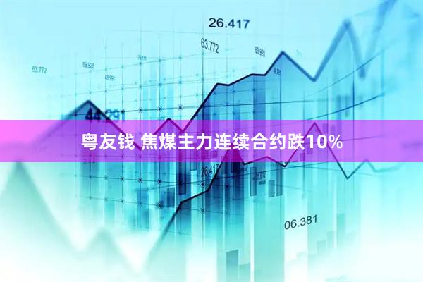 粤友钱 焦煤主力连续合约跌10%