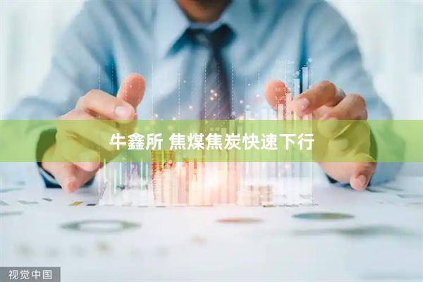 牛鑫所 焦煤焦炭快速下行