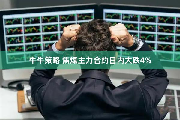 牛牛策略 焦煤主力合约日内大跌4%