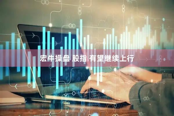 宏牛操盘 股指 有望继续上行