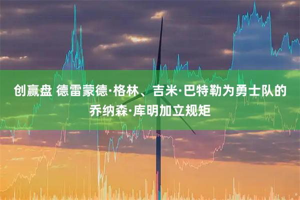 创赢盘 德雷蒙德·格林、吉米·巴特勒为勇士队的乔纳森·库明加立规矩