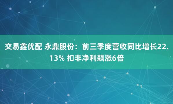 交易鑫优配 永鼎股份：前三季度营收同比增长22.13% 扣非净利飙涨6倍