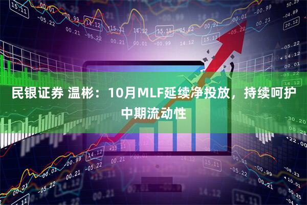 民银证券 温彬:10月MLF延续净投放,持续呵护中期流动性