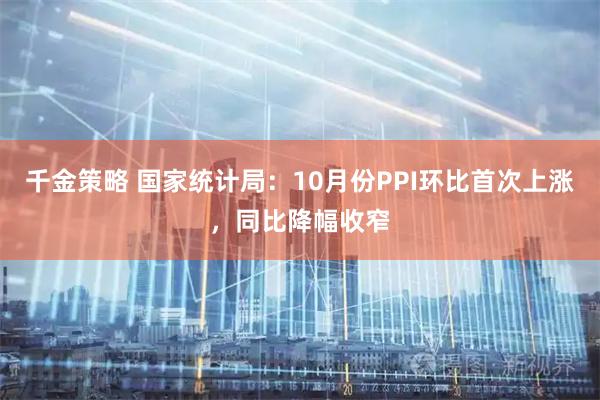 千金策略 国家统计局:10月份PPI环比首次上涨,同比降幅收窄