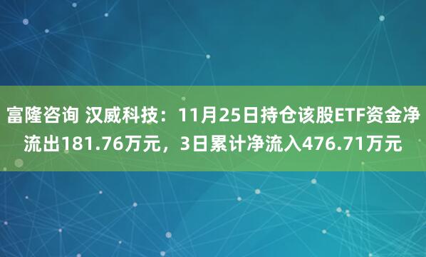 富隆咨询 汉威科技:11月25日持仓该股ETF资金净流出181.76万元,3日累计净流入476.71万元