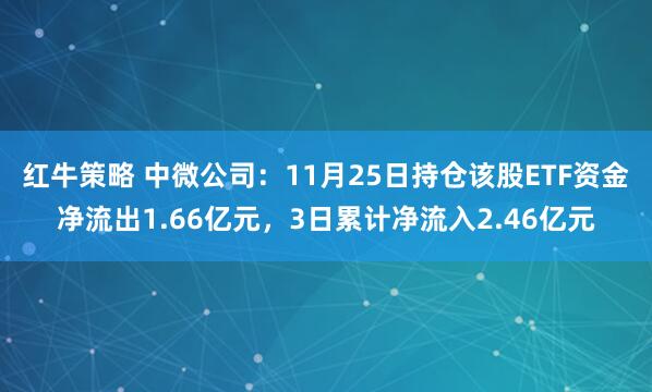 红牛策略 中微公司:11月25日持仓该股ETF资金净流出1.66亿元,3日累计净流入2.46亿元