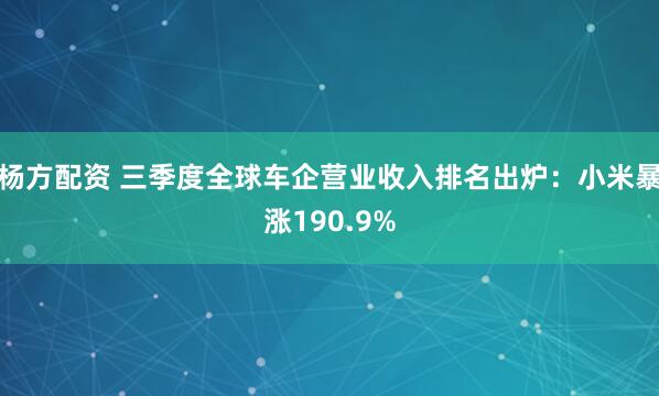 杨方配资 三季度全球车企营业收入排名出炉：小米暴涨190.9%