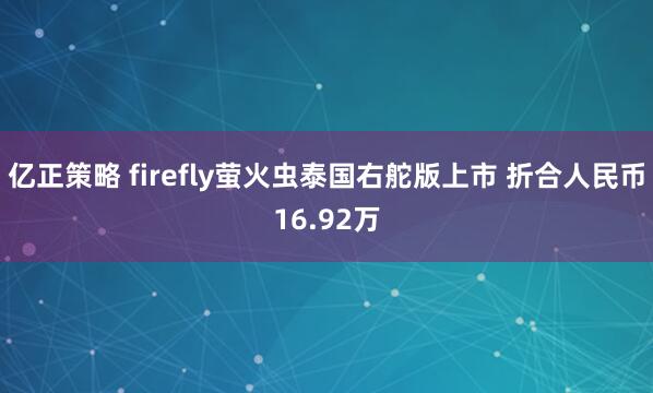 亿正策略 firefly萤火虫泰国右舵版上市 折合人民币16.92万